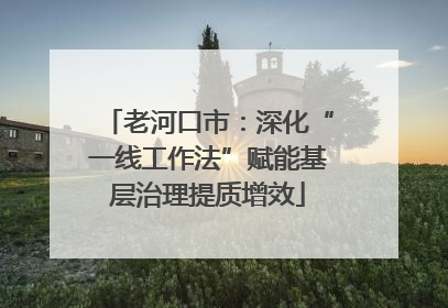 老河口市：深化“一线工作法”赋能基层治理提质增效